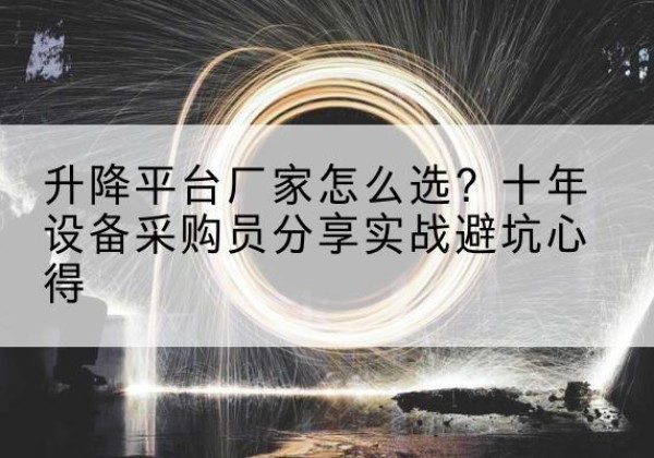 长兴升降平台厂家-怎么选？十年设备采购员分享实战避坑心得
