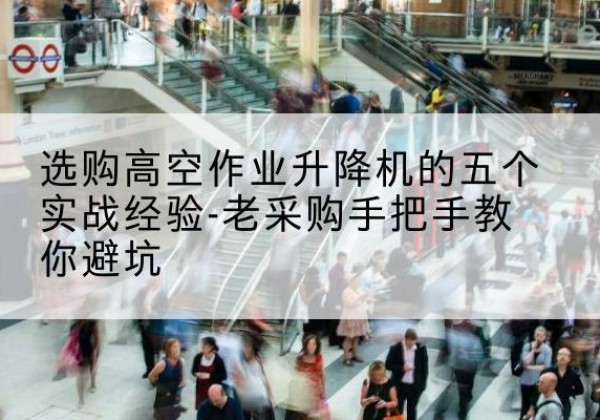 长兴高空作业升降机厂家-选购高空作业升降机的五个实战经验-老采购手把手教你避坑