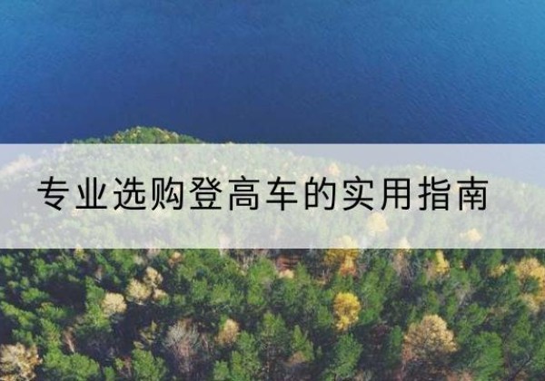 长兴电动登高车厂家推荐-专业选购登高车的实用指南