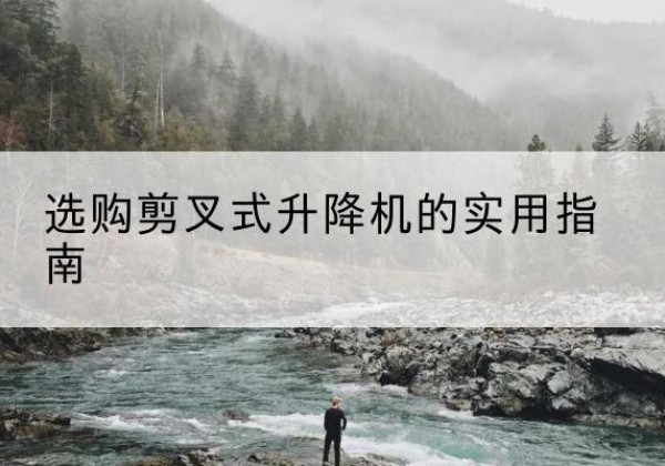 长兴剪叉式升降机怎么选-选购剪叉式升降机的实用指南